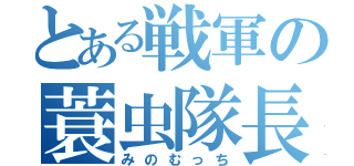 とある戦軍の蓑虫隊長（みのむっち）