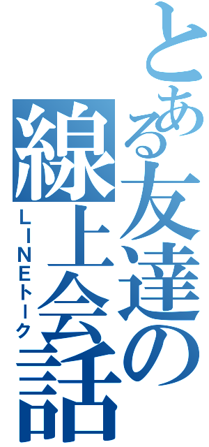 とある友達の線上会話（ＬＩＮＥトーク）