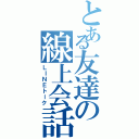 とある友達の線上会話（ＬＩＮＥトーク）