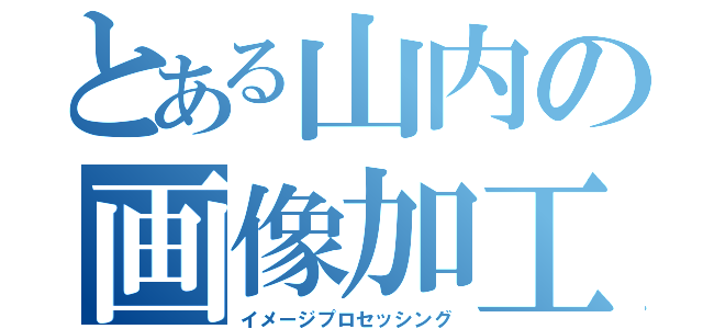 とある山内の画像加工（イメージプロセッシング）