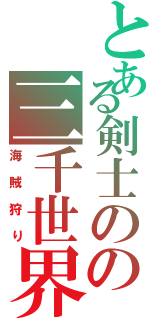 とある剣士のの三千世界（海賊狩り）