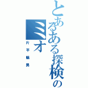 とあるある探検隊のミオ（片平魅男）