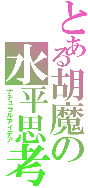 とある胡魔の水平思考Ⅱ（ナチュラルアイデア）