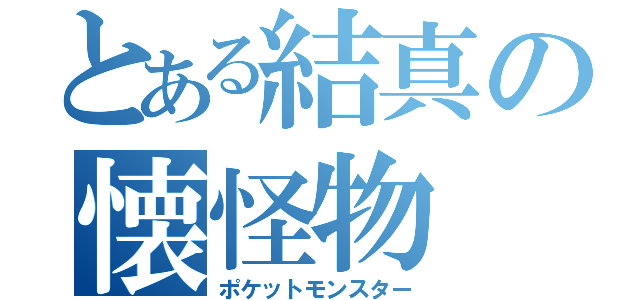 とある結真の懐怪物（ポケットモンスター）