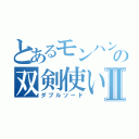 とあるモンハンの双剣使いⅡ（ダブルソード）