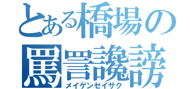 とある橋場の罵詈讒謗（メイゲンセイサク）