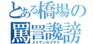 とある橋場の罵詈讒謗（メイゲンセイサク）