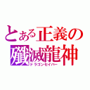 とある正義の殲滅龍神（ドラゴンセイバー）