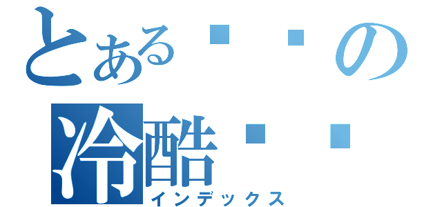 とある拽样の冷酷绝傧（インデックス）