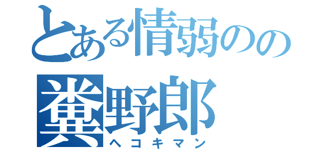 とある情弱のの糞野郎（ヘコキマン）