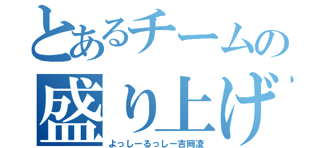 とあるチームの盛り上げ役（よっしーるっしー吉岡凌）