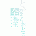 とあるそらおとの全裸王（桜井智樹）