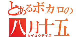 とあるボカロの八月十五日（カゲロウデイズ）