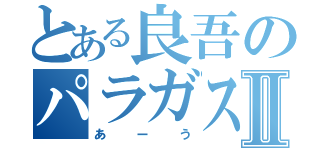 とある良吾のパラガスⅡ（あーう）