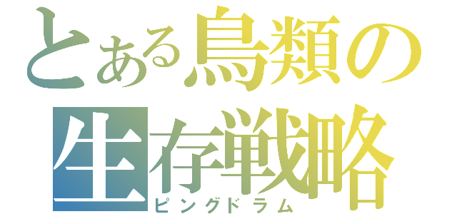 とある鳥類の生存戦略（ピングドラム）