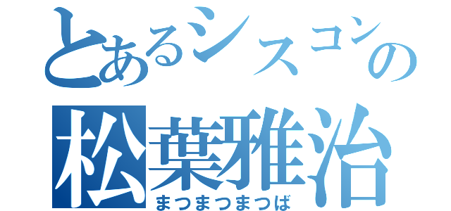 とあるシスコンの松葉雅治（まつまつまつば）