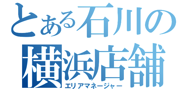 とある石川の横浜店舗（エリアマネージャー）