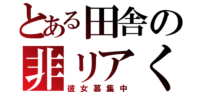 とある田舎の非リアくん（彼女募集中）