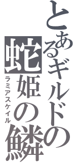 とあるギルドの蛇姫の鱗（ラミアスケイル）