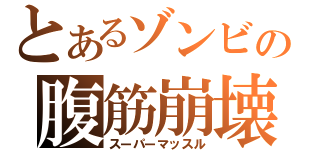 とあるゾンビの腹筋崩壊（スーパーマッスル）