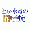 とある水竜の詐欺判定（カオスタックル）