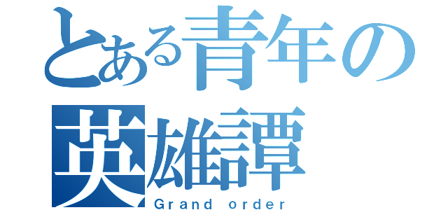 とある青年の英雄譚（Ｇｒａｎｄ ｏｒｄｅｒ）