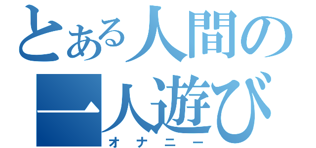 とある人間の一人遊び（オナニー）