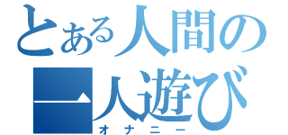 とある人間の一人遊び（オナニー）