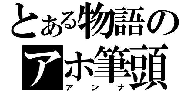 とある物語のアホ筆頭（アンナ）