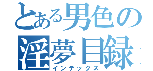 とある男色の淫夢目録（インデックス）