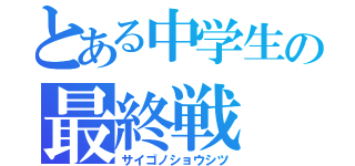 とある中学生の最終戦（サイゴノショウシツ）