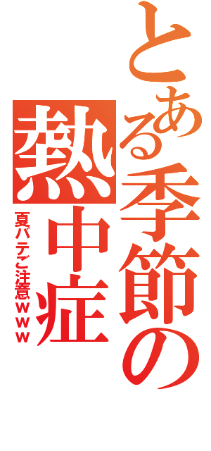 とある季節の熱中症（夏バテご注意ｗｗｗ）