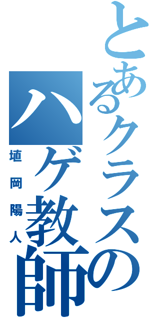 とあるクラスのハゲ教師（埴岡陽人）