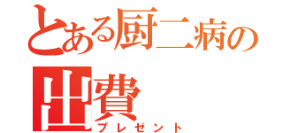 とある厨二病の出費（プレゼント）