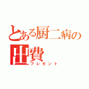 とある厨二病の出費（プレゼント）