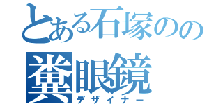 とある石塚のの糞眼鏡（デザイナー）