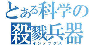 とある科学の殺戮兵器（インデックス）