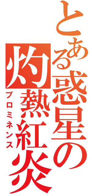 とある惑星の灼熱紅炎（プロミネンス）