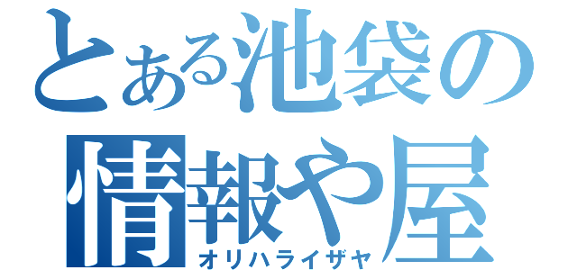 とある池袋の情報や屋（オリハライザヤ）