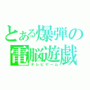 とある爆弾の電脳遊戯（テレビゲーム）