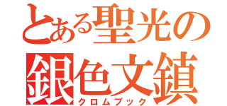 とある聖光の銀色文鎮（クロムブック）