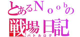 とあるＮｏｏｂの戦場日記（バトルログ）