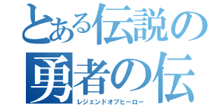 とある伝説の勇者の伝説（レジェンドオブヒーロー）