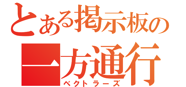 とある掲示板の一方通行（ベクトラーズ）