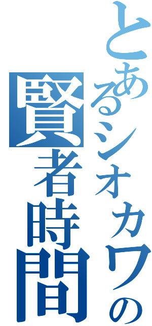 とあるシオカワの賢者時間（）