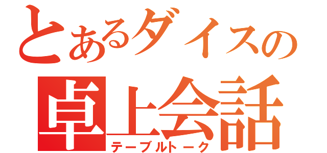 とあるダイスの卓上会話（テーブルトーク）