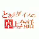 とあるダイスの卓上会話（テーブルトーク）