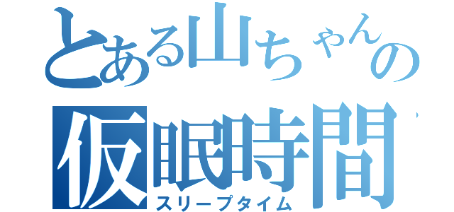 とある山ちゃんの仮眠時間（スリープタイム）