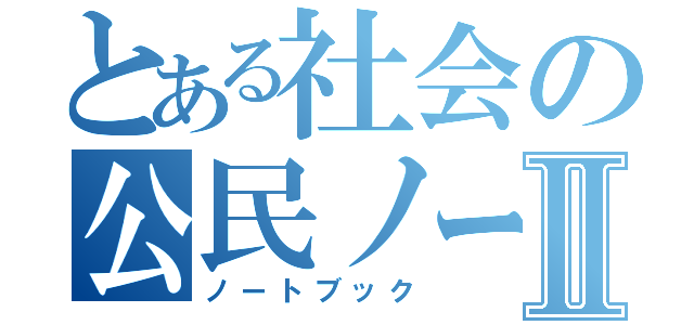 とある社会の公民ノートⅡ（ノートブック）