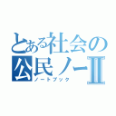 とある社会の公民ノートⅡ（ノートブック）